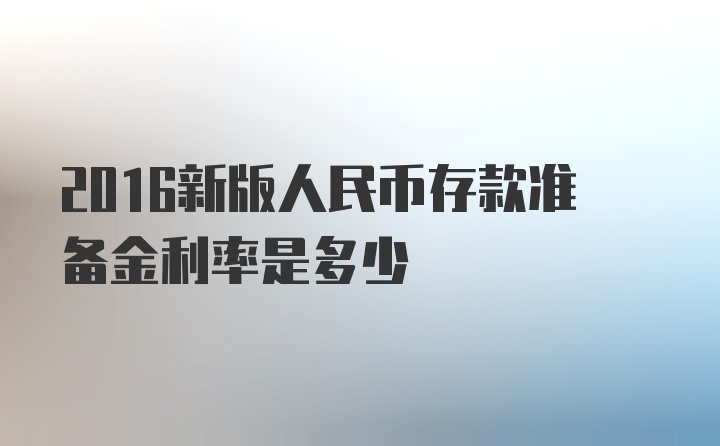 2016新版人民币存款准备金利率是多少