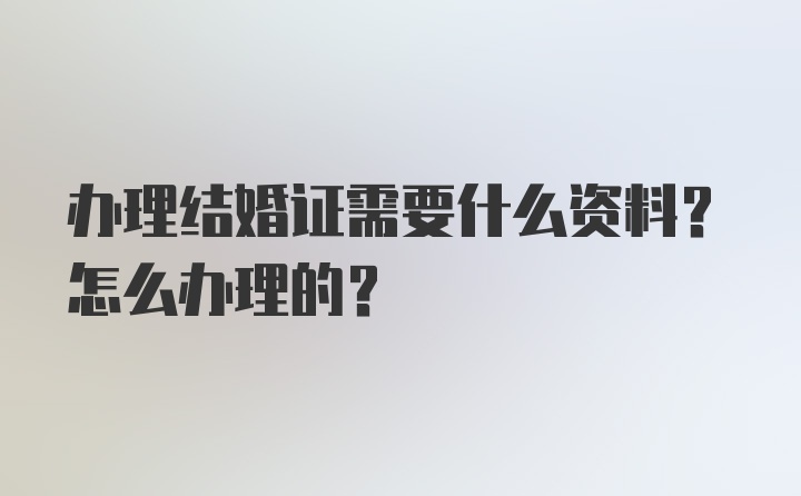 办理结婚证需要什么资料？怎么办理的？