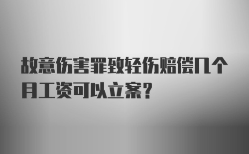 故意伤害罪致轻伤赔偿几个月工资可以立案?