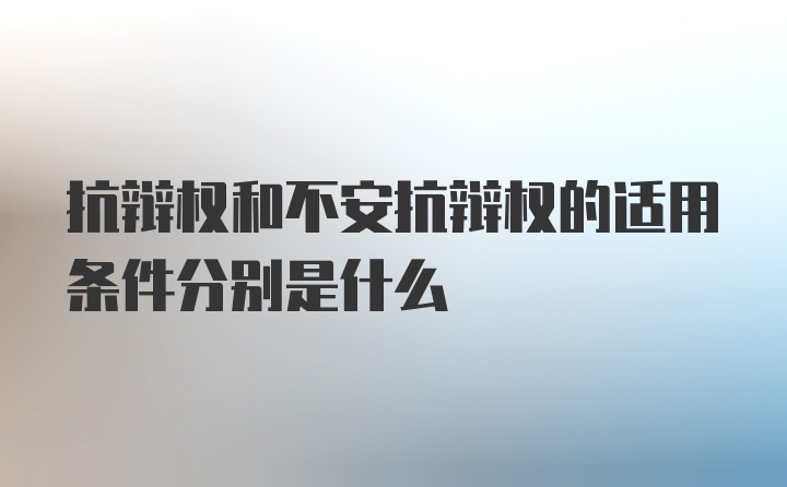 抗辩权和不安抗辩权的适用条件分别是什么