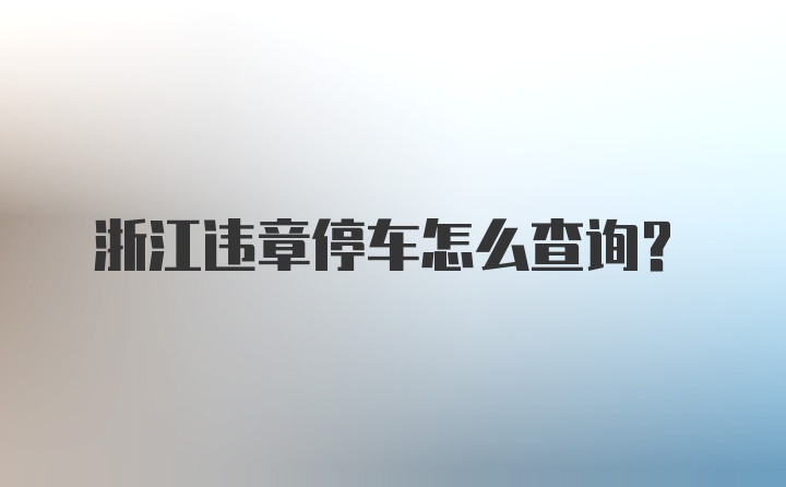 浙江违章停车怎么查询？