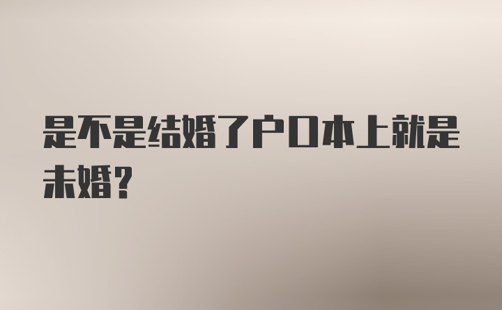 是不是结婚了户口本上就是未婚？