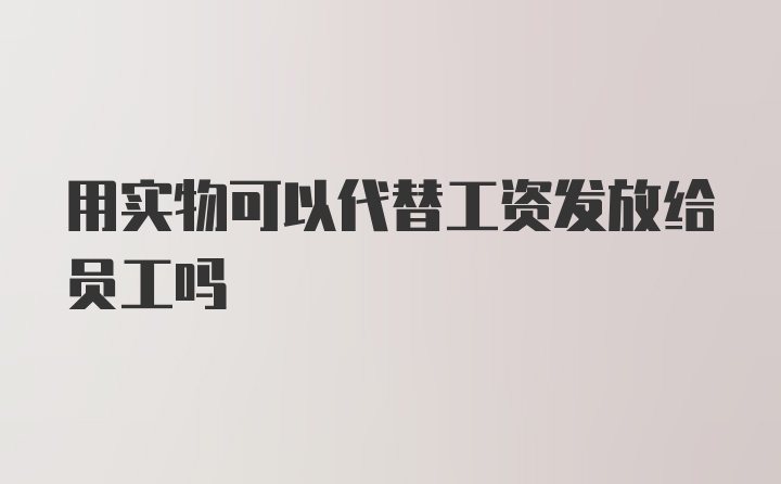 用实物可以代替工资发放给员工吗