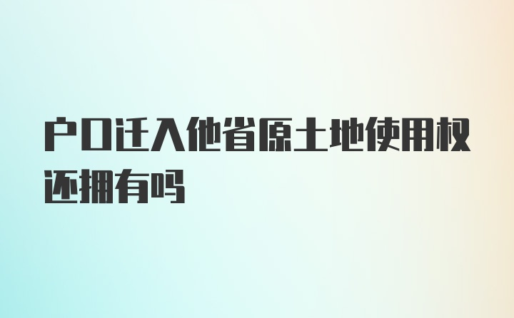 户口迁入他省原土地使用权还拥有吗