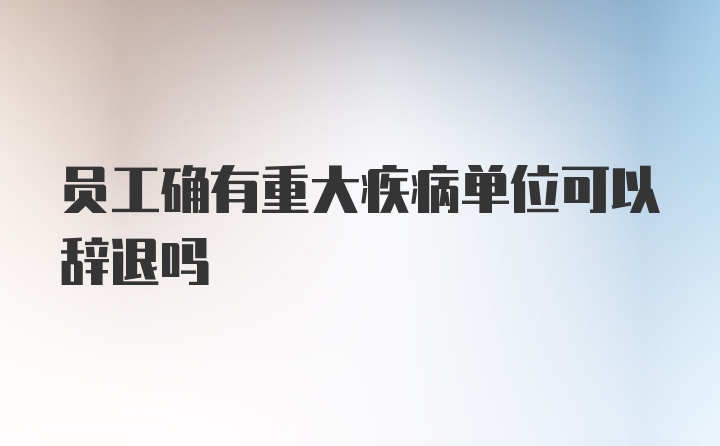 员工确有重大疾病单位可以辞退吗