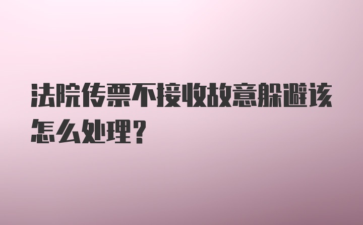 法院传票不接收故意躲避该怎么处理？