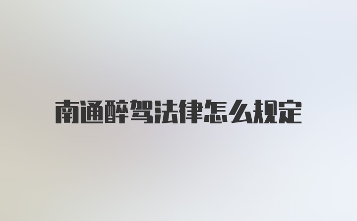 南通醉驾法律怎么规定