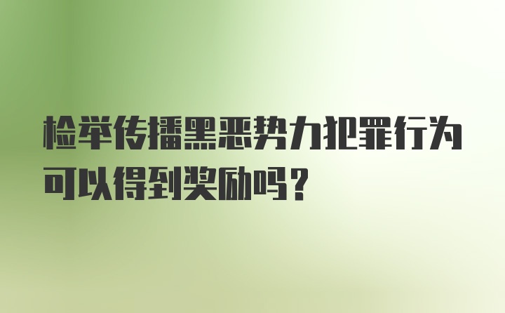 检举传播黑恶势力犯罪行为可以得到奖励吗？