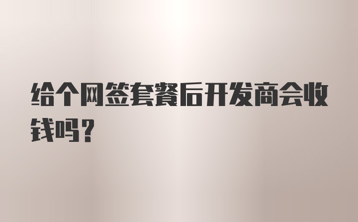 给个网签套餐后开发商会收钱吗？