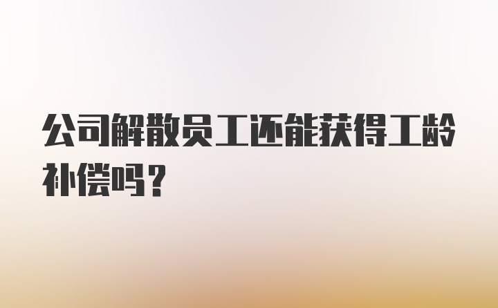 公司解散员工还能获得工龄补偿吗?