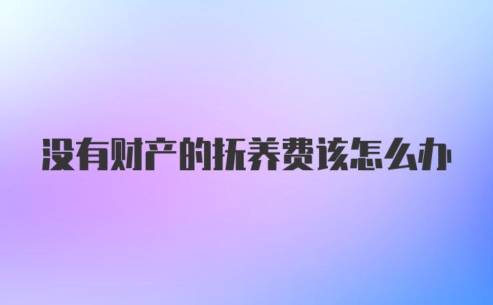 没有财产的抚养费该怎么办