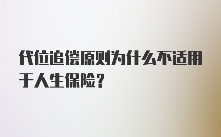 代位追偿原则为什么不适用于人生保险？