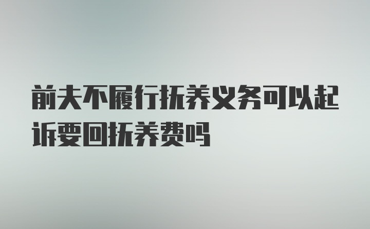 前夫不履行抚养义务可以起诉要回抚养费吗