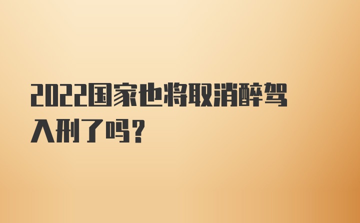 2022国家也将取消醉驾入刑了吗？