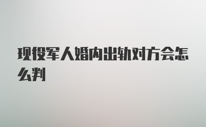 现役军人婚内出轨对方会怎么判