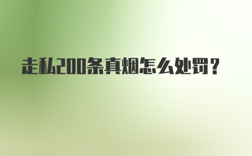 走私200条真烟怎么处罚？