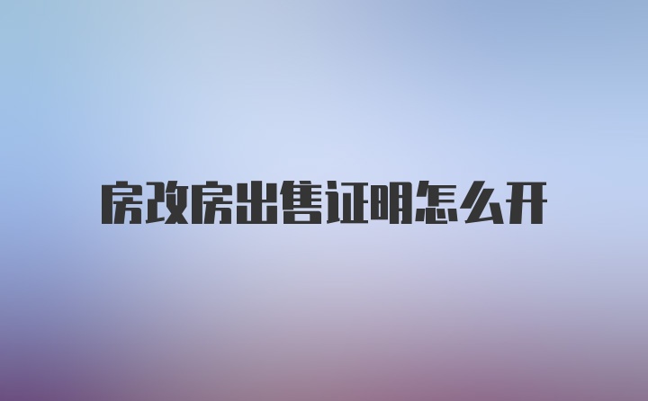 房改房出售证明怎么开