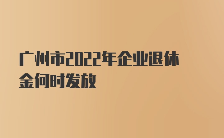 广州市2022年企业退休金何时发放