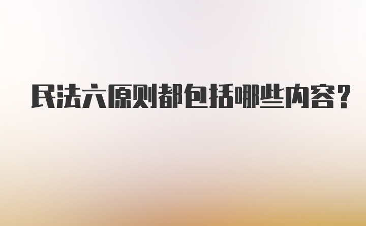 民法六原则都包括哪些内容？