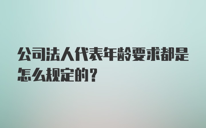 公司法人代表年龄要求都是怎么规定的？