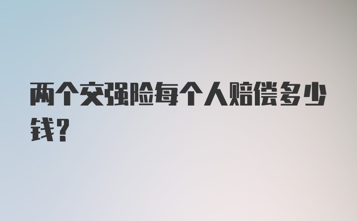 两个交强险每个人赔偿多少钱？