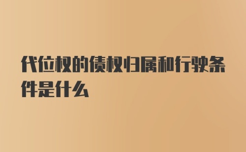 代位权的债权归属和行驶条件是什么