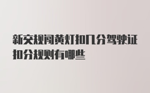 新交规闯黄灯扣几分驾驶证扣分规则有哪些