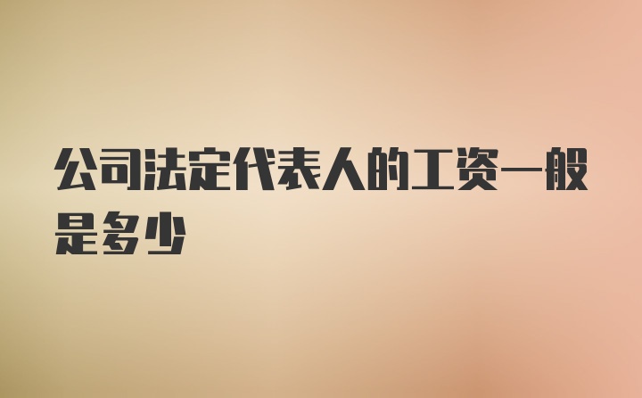 公司法定代表人的工资一般是多少