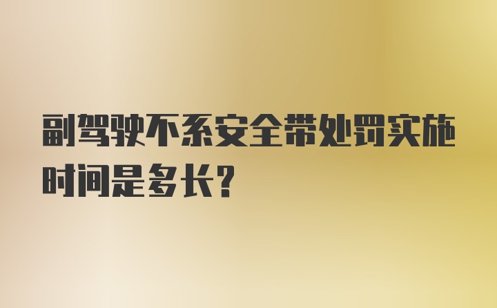 副驾驶不系安全带处罚实施时间是多长？