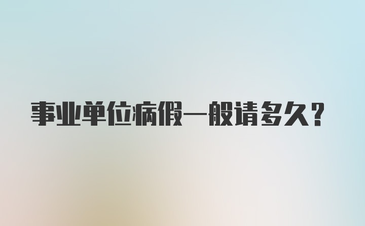 事业单位病假一般请多久?