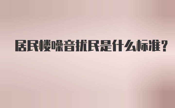 居民楼噪音扰民是什么标准？