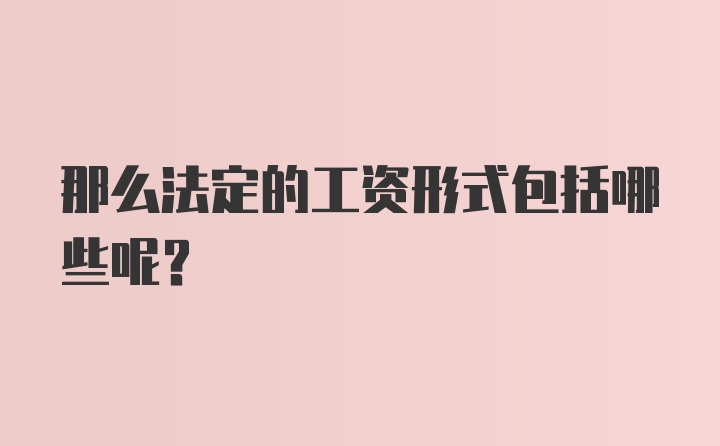 那么法定的工资形式包括哪些呢？