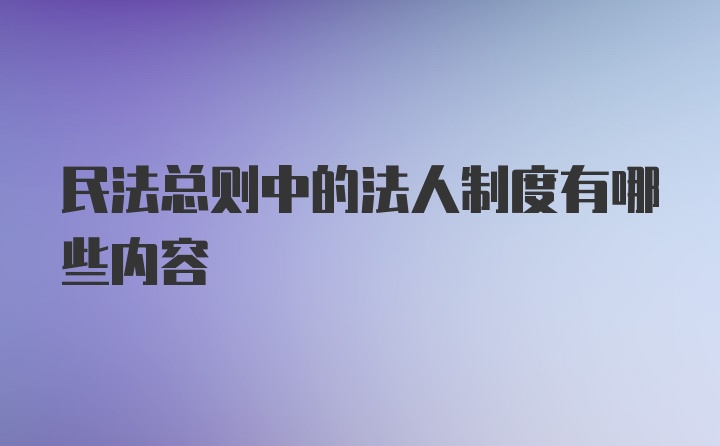 民法总则中的法人制度有哪些内容