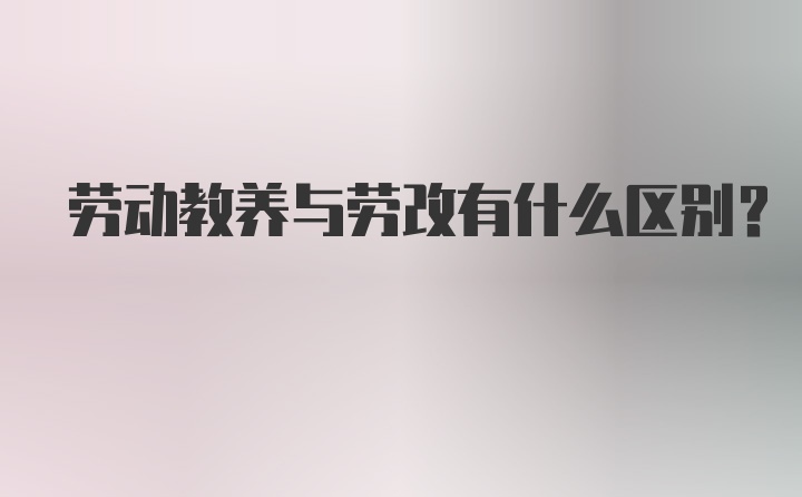 劳动教养与劳改有什么区别？