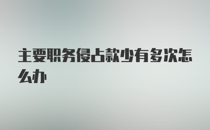 主要职务侵占款少有多次怎么办