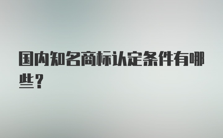 国内知名商标认定条件有哪些？