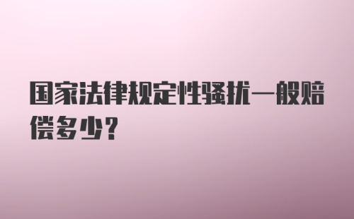 国家法律规定性骚扰一般赔偿多少？