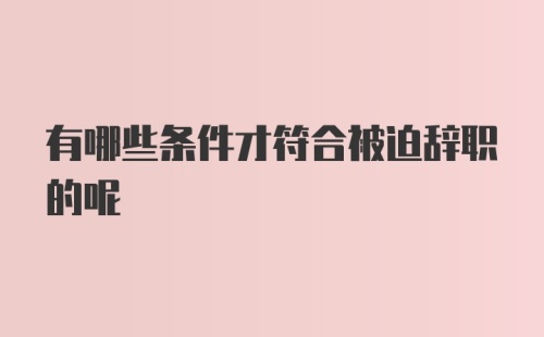 有哪些条件才符合被迫辞职的呢