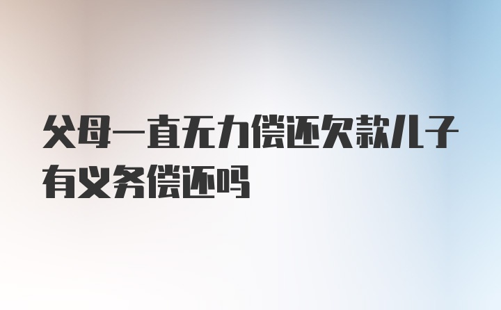 父母一直无力偿还欠款儿子有义务偿还吗