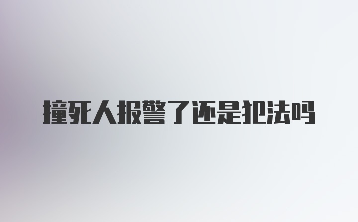 撞死人报警了还是犯法吗