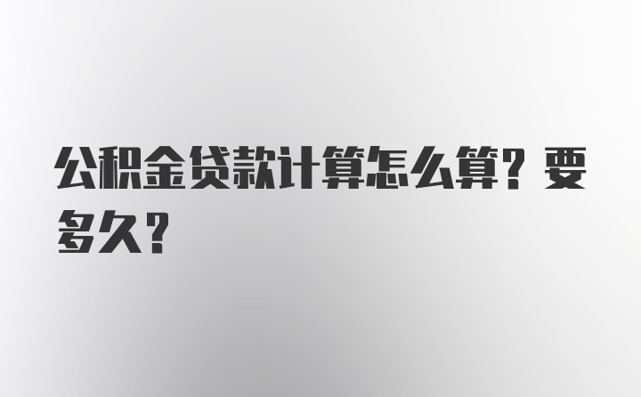 公积金贷款计算怎么算？要多久？