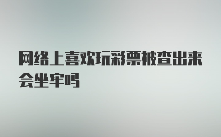 网络上喜欢玩彩票被查出来会坐牢吗