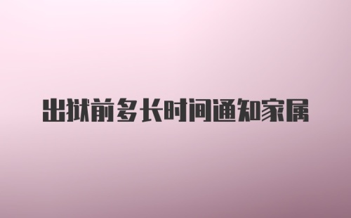 出狱前多长时间通知家属