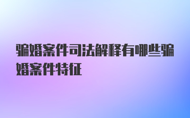 骗婚案件司法解释有哪些骗婚案件特征