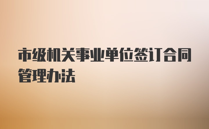 市级机关事业单位签订合同管理办法