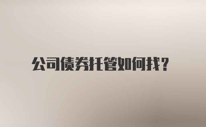 公司债券托管如何找?