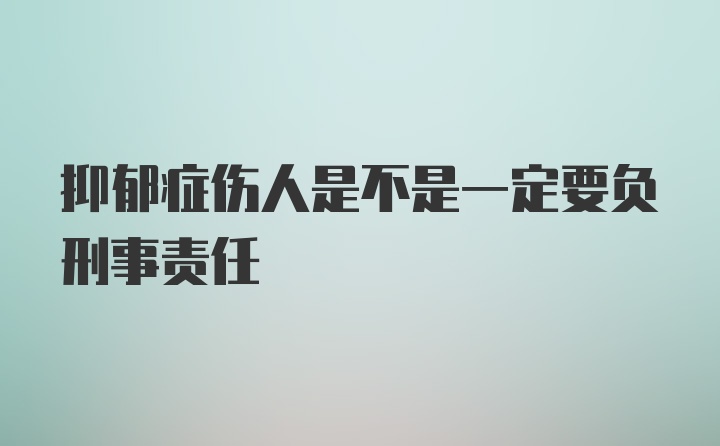 抑郁症伤人是不是一定要负刑事责任