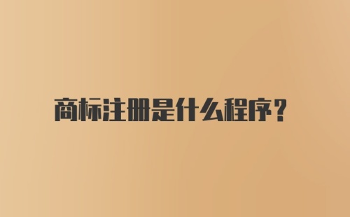 商标注册是什么程序？