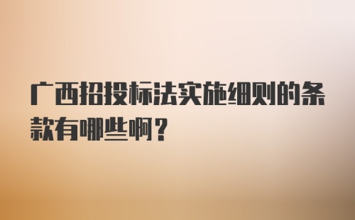 广西招投标法实施细则的条款有哪些啊？