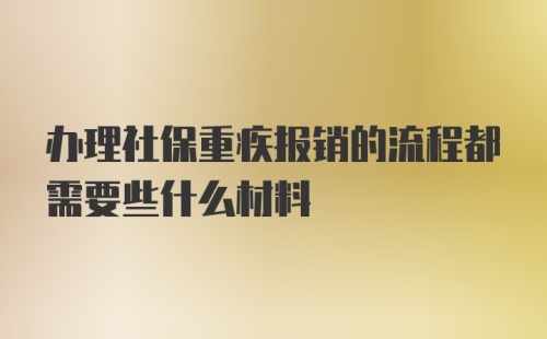 办理社保重疾报销的流程都需要些什么材料